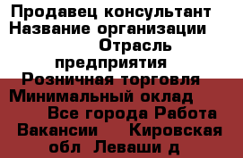 Продавец-консультант › Название организации ­ LEGO › Отрасль предприятия ­ Розничная торговля › Минимальный оклад ­ 25 000 - Все города Работа » Вакансии   . Кировская обл.,Леваши д.